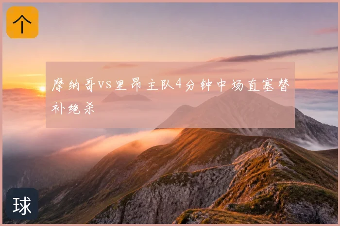 摩纳哥vs里昂主队4分钟中场直塞替补绝杀