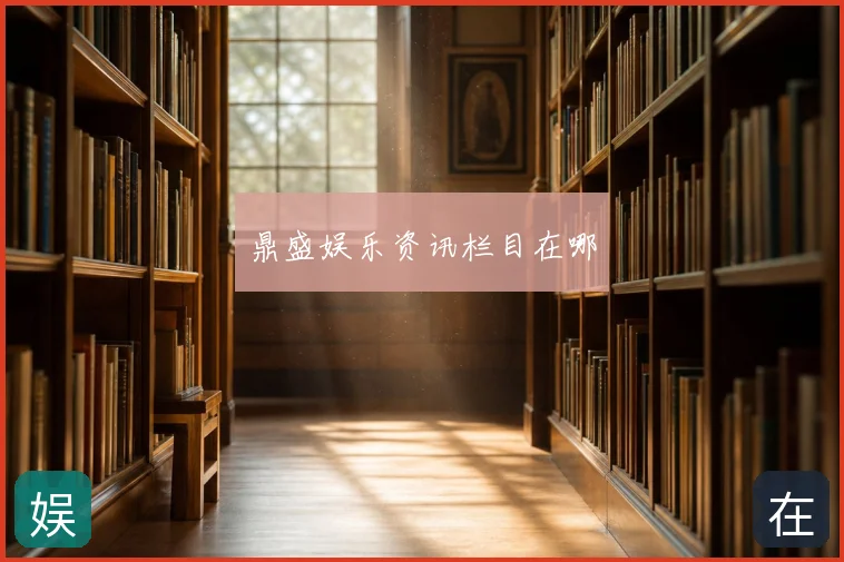 鼎盛娱乐资讯栏目在哪