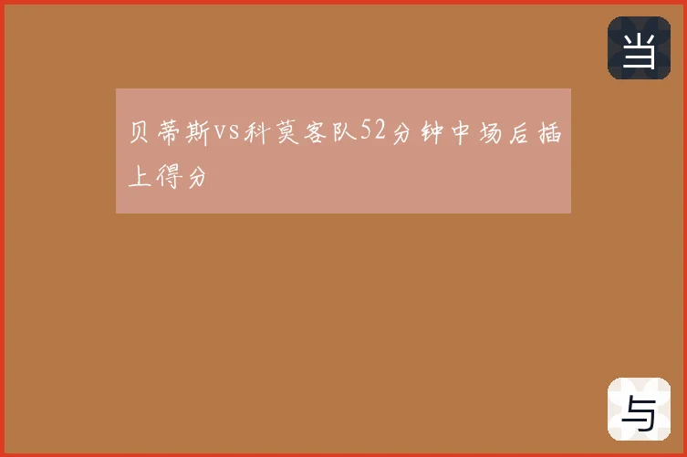 贝蒂斯vs科莫客队52分钟中场后插上得分