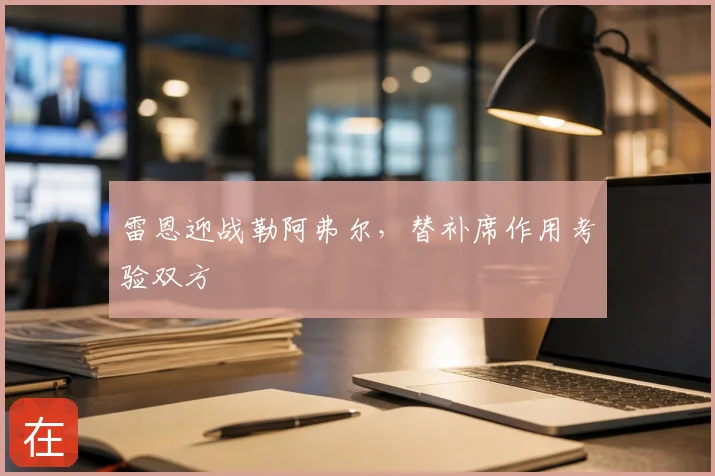 雷恩迎战勒阿弗尔,替补席作用考验双方