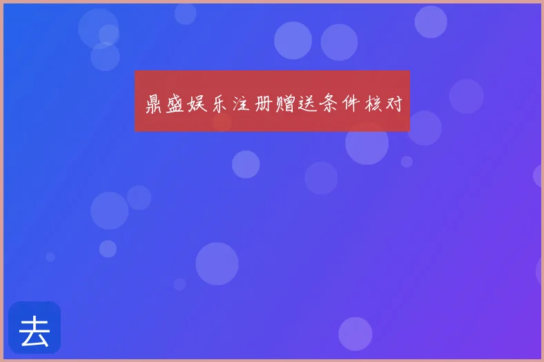 鼎盛娱乐注册赠送条件核对